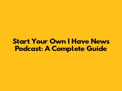 Start Your Own 'I Have News' Podcast: A Complete Guide