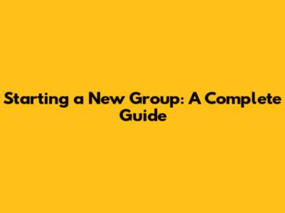 Starting a New Group: A Complete Guide