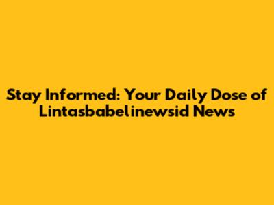 Stay Informed: Your Daily Dose of Lintasbabelinewsid News