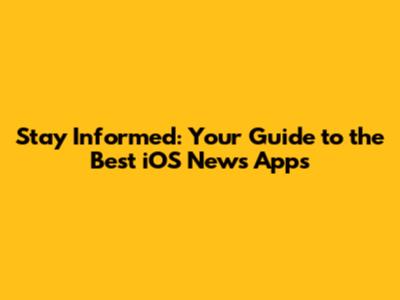 Stay Informed: Your Guide to the Best iOS News Apps