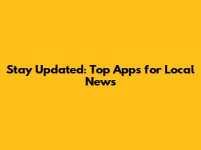 Stay Updated: Top Apps for Local News