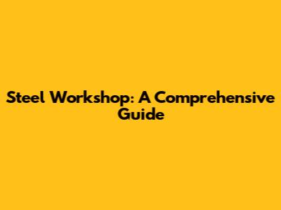 Steel Workshop: A Comprehensive Guide