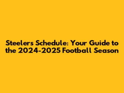 Steelers Schedule: Your Guide to the 2024-2025 Football Season