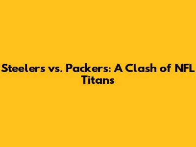 Steelers vs. Packers: A Clash of NFL Titans