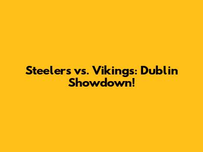Steelers vs. Vikings: Dublin Showdown!