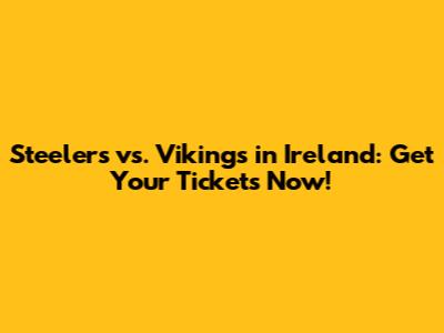 Steelers vs. Vikings in Ireland: Get Your Tickets Now!