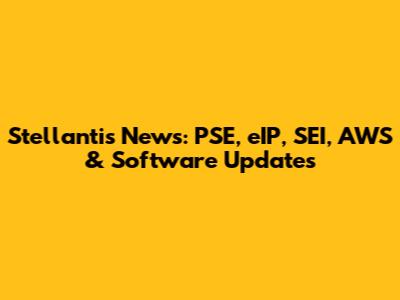 Stellantis News: PSE, eIP, SEI, AWS & Software Updates