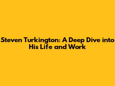 Steven Turkington: A Deep Dive into His Life and Work
