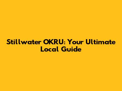 Stillwater OKRU: Your Ultimate Local Guide
