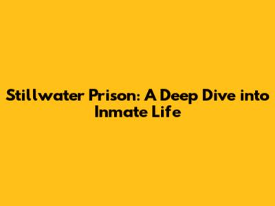 Stillwater Prison: A Deep Dive into Inmate Life