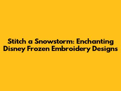 Stitch a Snowstorm: Enchanting Disney Frozen Embroidery Designs