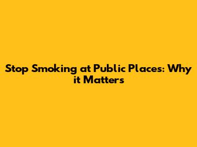 Stop Smoking at Public Places: Why it Matters