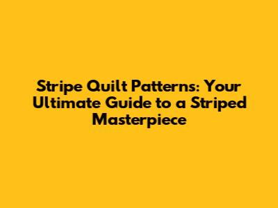 Stripe Quilt Patterns: Your Ultimate Guide to a Striped Masterpiece