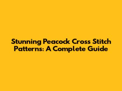 Stunning Peacock Cross Stitch Patterns: A Complete Guide
