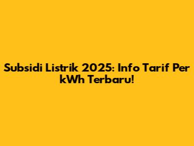 Subsidi Listrik 2025: Info Tarif Per kWh Terbaru!