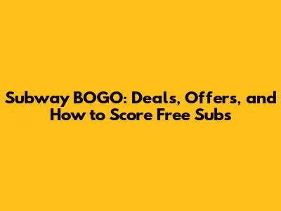 Subway BOGO: Deals, Offers, and How to Score Free Subs