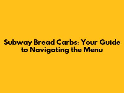 Subway Bread Carbs: Your Guide to Navigating the Menu