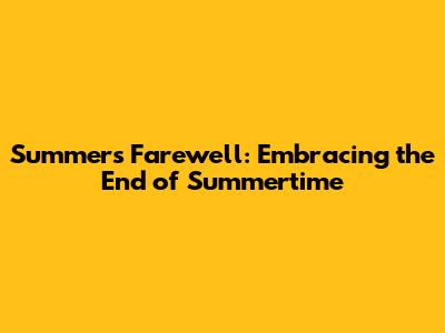 Summer's Farewell: Embracing the End of Summertime