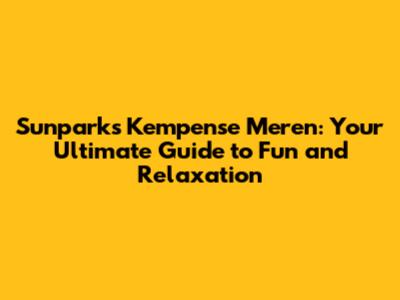 Sunparks Kempense Meren: Your Ultimate Guide to Fun and Relaxation