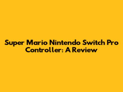 Super Mario Nintendo Switch Pro Controller: A Review