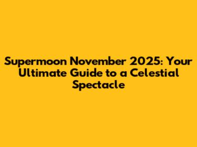 Supermoon November 2025: Your Ultimate Guide to a Celestial Spectacle