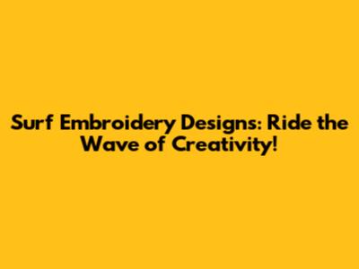 Surf Embroidery Designs: Ride the Wave of Creativity!