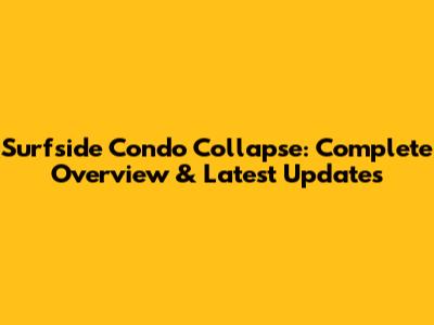 Surfside Condo Collapse: Complete Overview & Latest Updates