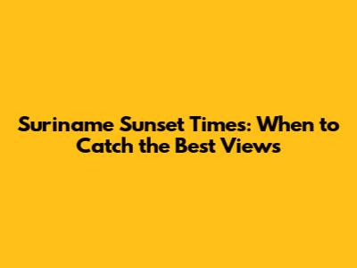 Suriname Sunset Times: When to Catch the Best Views