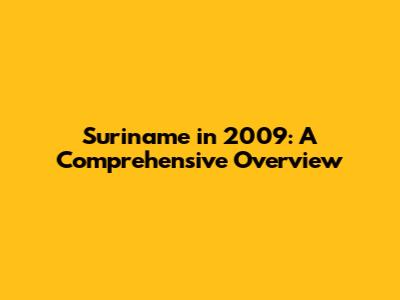 Suriname in 2009: A Comprehensive Overview