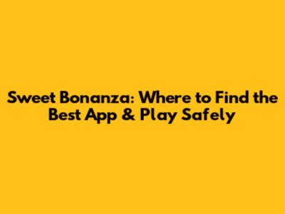 Sweet Bonanza: Where to Find the Best App & Play Safely