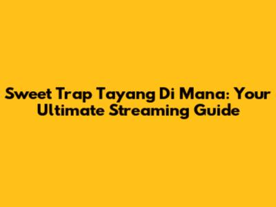 Sweet Trap Tayang Di Mana: Your Ultimate Streaming Guide