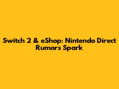 Switch 2 & eShop: Nintendo Direct Rumors Spark