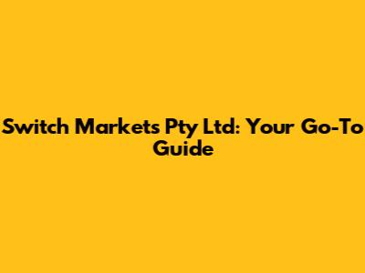 Switch Markets Pty Ltd: Your Go-To Guide