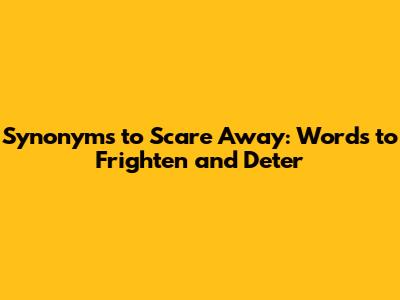Synonyms to Scare Away: Words to Frighten and Deter
