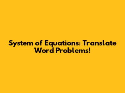System of Equations: Translate Word Problems!