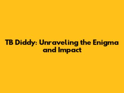 TB Diddy: Unraveling the Enigma and Impact