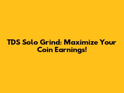 TDS Solo Grind: Maximize Your Coin Earnings!