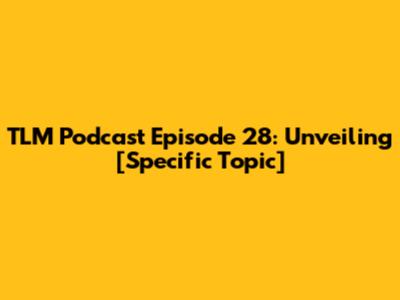TLM Podcast Episode 28: Unveiling [Specific Topic]