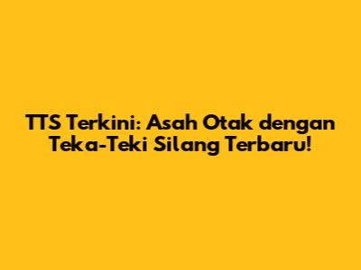 TTS Terkini: Asah Otak dengan Teka-Teki Silang Terbaru!