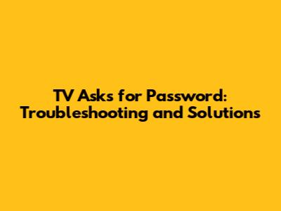 TV Asks for Password: Troubleshooting and Solutions