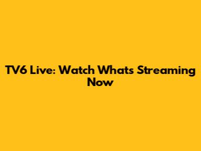 TV6 Live: Watch What's Streaming Now