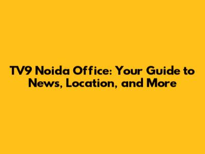 TV9 Noida Office: Your Guide to News, Location, and More