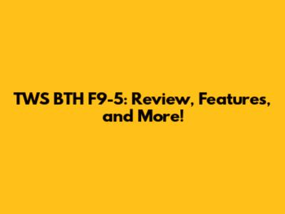 TWS BTH F9-5: Review, Features, and More!