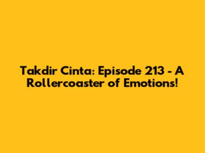Takdir Cinta: Episode 213 - A Rollercoaster of Emotions!