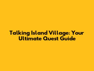 Talking Island Village: Your Ultimate Quest Guide