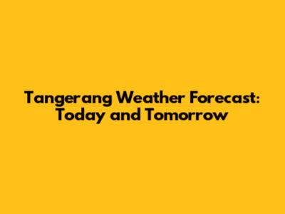 Tangerang Weather Forecast: Today and Tomorrow
