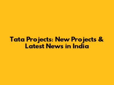 Tata Projects: New Projects & Latest News in India