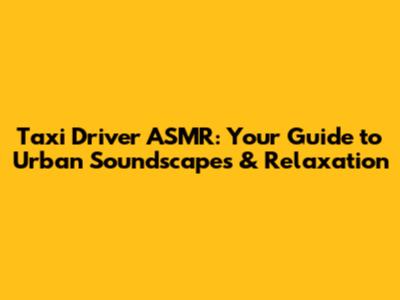 Taxi Driver ASMR: Your Guide to Urban Soundscapes & Relaxation