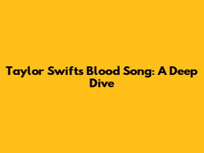 Taylor Swift's "Blood" Song: A Deep Dive