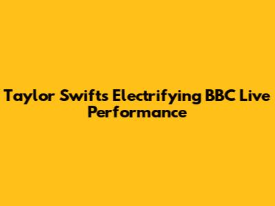 Taylor Swift's Electrifying BBC Live Performance